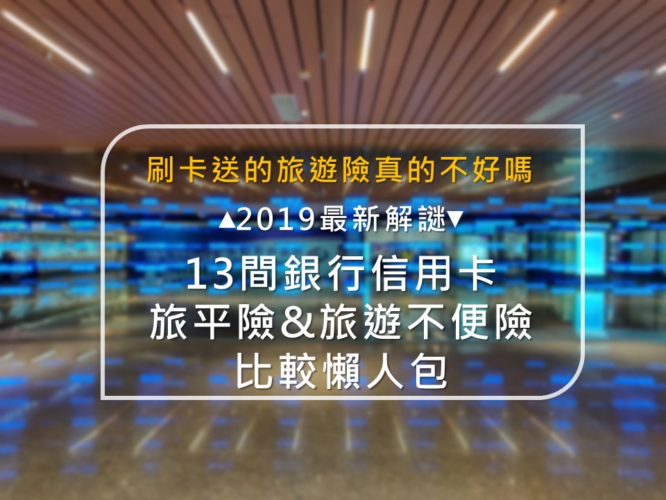2019最新!刷卡買機票送的旅遊險真的不好嗎?13家銀行信用卡旅平險&旅遊不便險比較懶人包